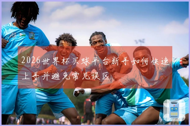 2026世界杯买球平台新手如何快速上手并避免常见误区