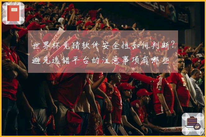 世界杯竞猜软件安全性如何判断？避免选错平台的注意事项有哪些